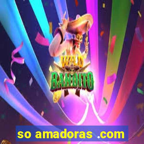 so amadoras .com